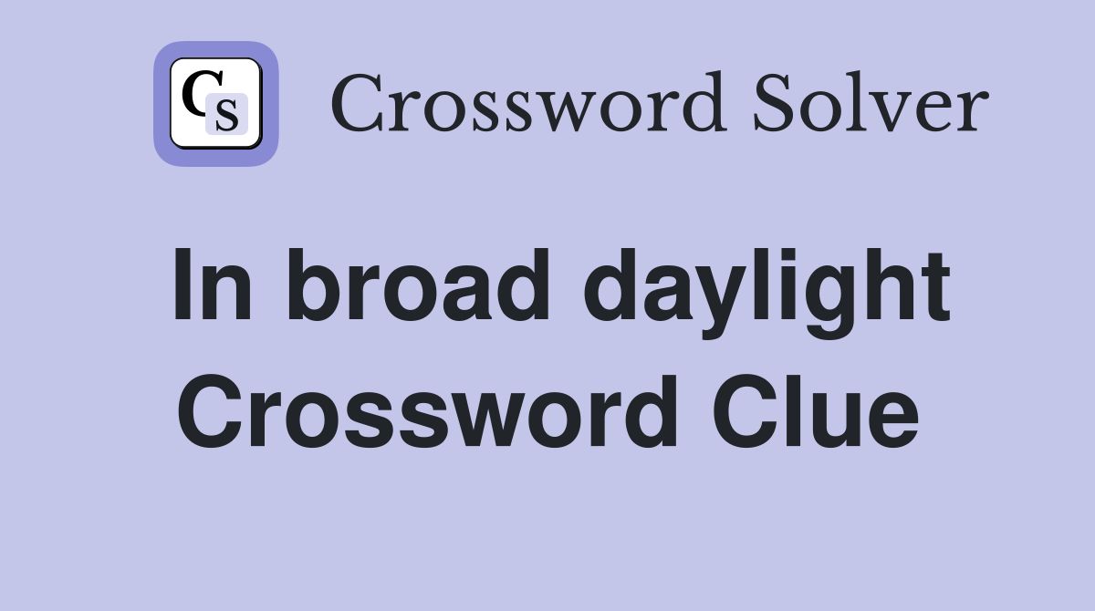 In broad daylight Crossword Clue