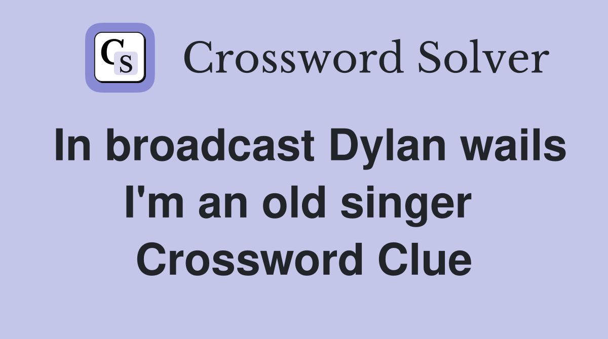 In broadcast Dylan wails I'm an old singer  Crossword Clue