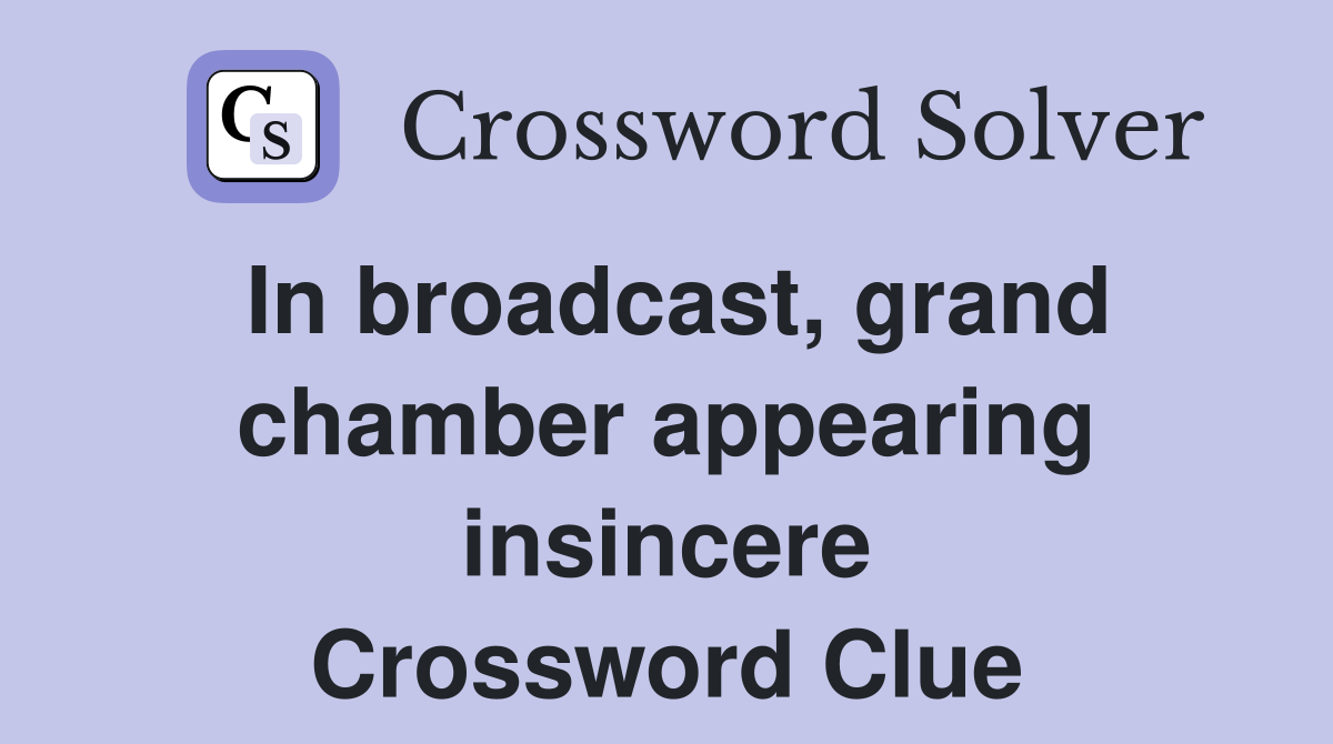 In broadcast, grand chamber appearing insincere Crossword Clue