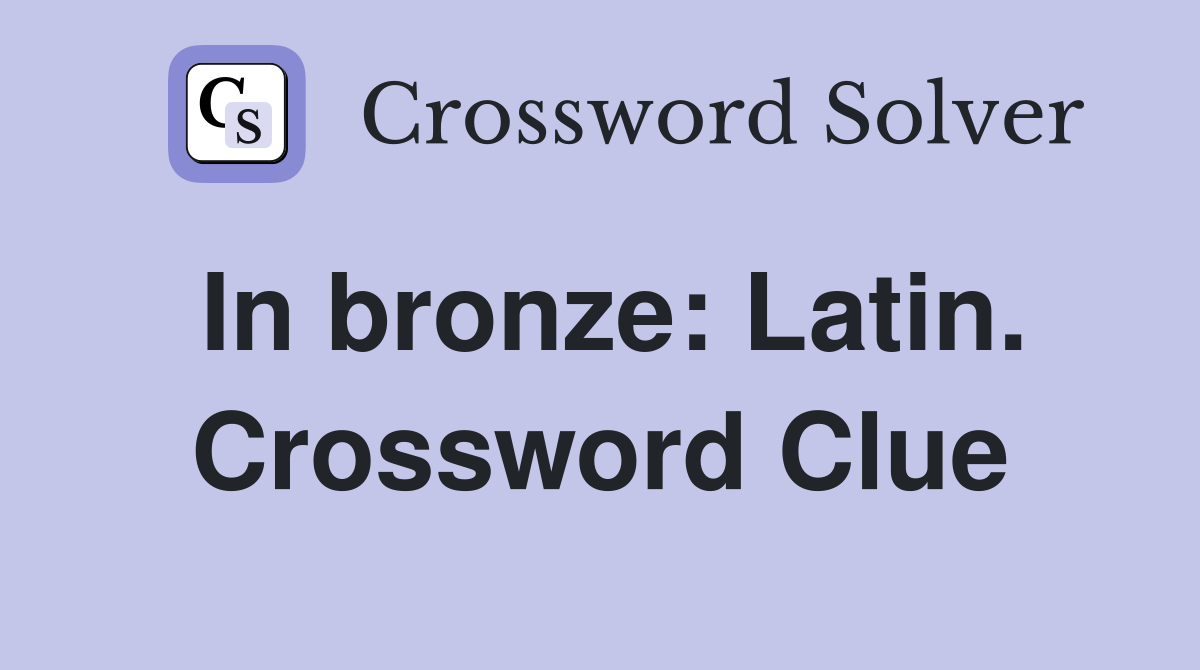 In bronze: Latin. Crossword Clue