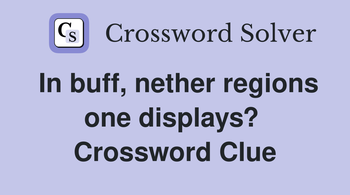 In buff, nether regions one displays?  Crossword Clue