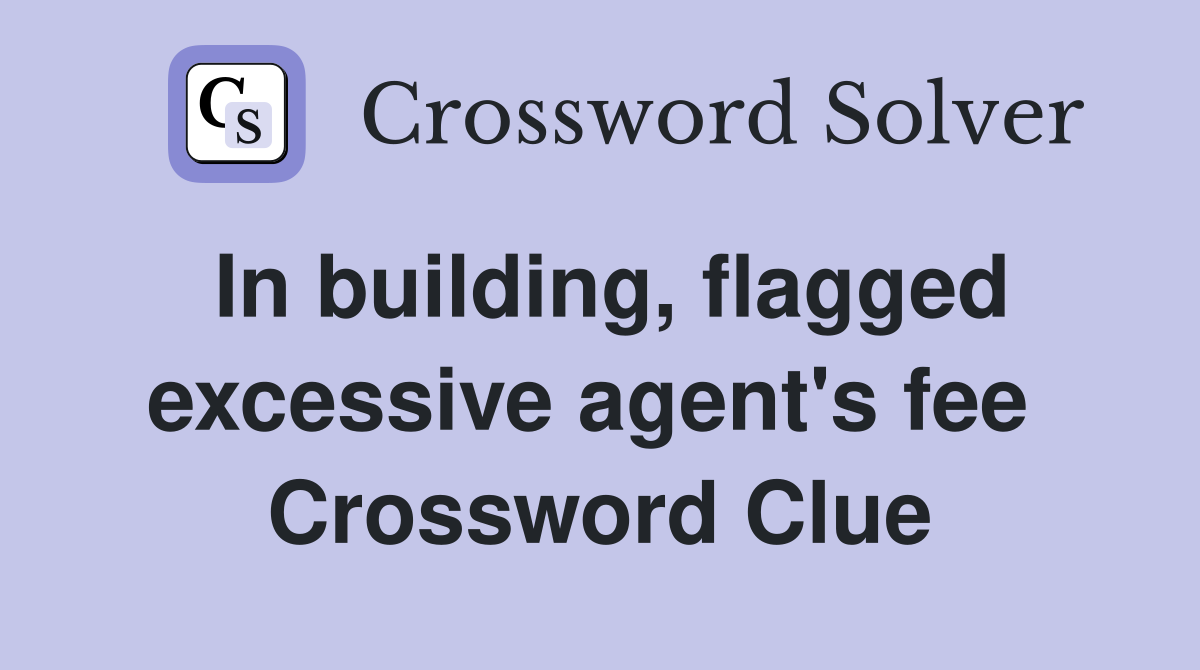 In building, flagged excessive agent's fee  Crossword Clue