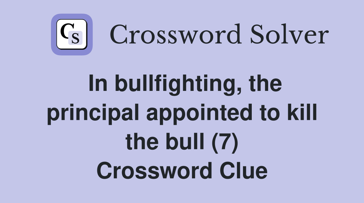 In bullfighting, the principal appointed to kill the bull (7) Crossword Clue