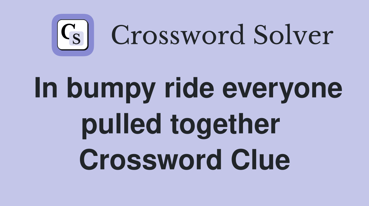 In bumpy ride everyone pulled together  Crossword Clue