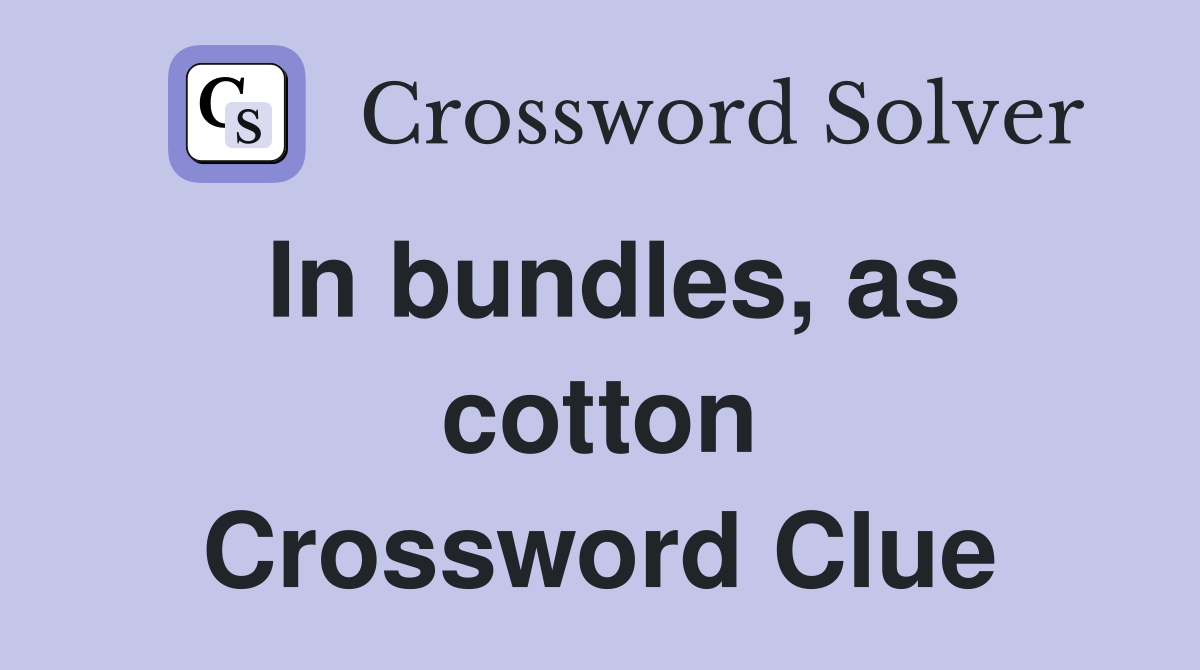 In bundles, as cotton Crossword Clue