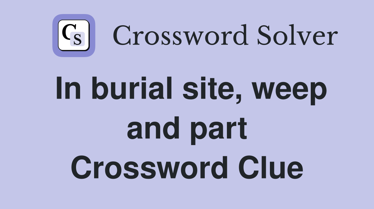 In burial site, weep and part Crossword Clue
