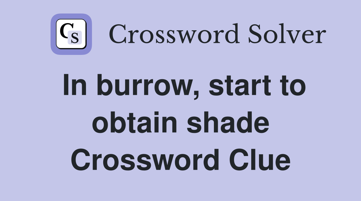 In burrow, start to obtain shade Crossword Clue