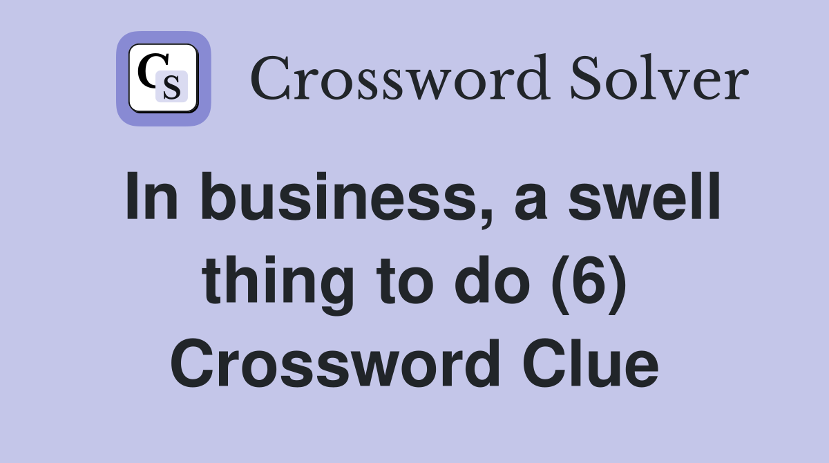 In business, a swell thing to do (6) Crossword Clue
