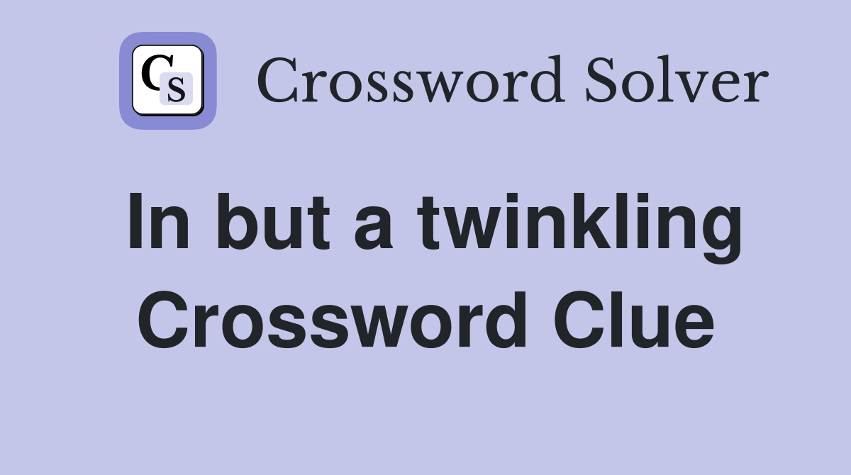 In but a twinkling Crossword Clue