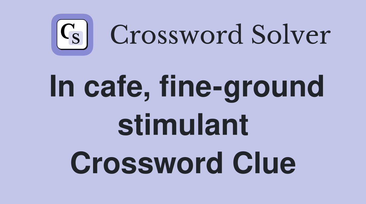 In cafe, fine-ground stimulant Crossword Clue