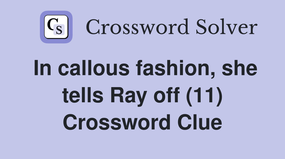 In callous fashion, she tells Ray off (11) Crossword Clue