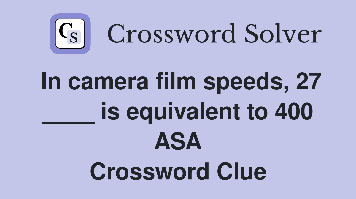 In camera film speeds, 27 ____ is equivalent to 400 ASA Crossword Clue