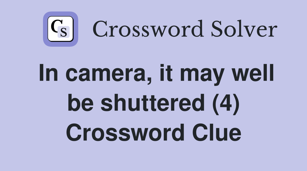 In camera, it may well be shuttered (4) Crossword Clue