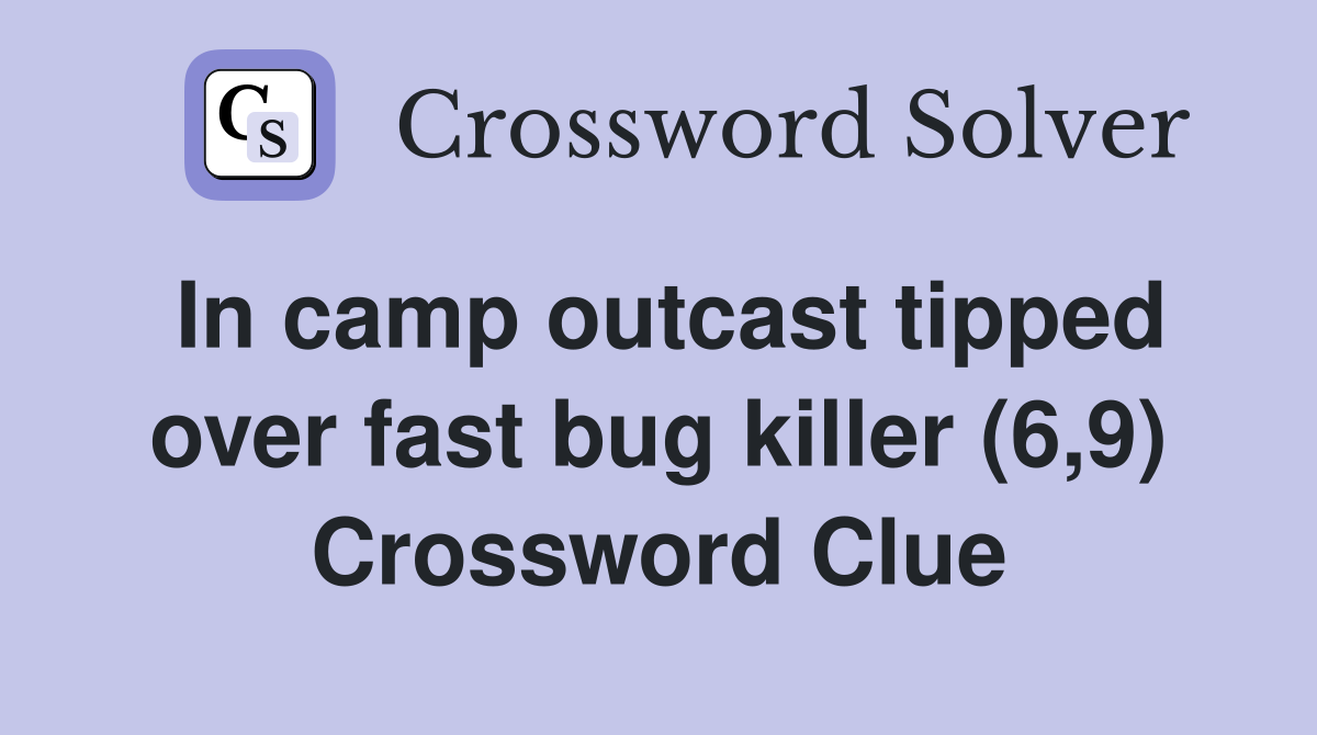 In camp outcast tipped over fast bug killer (6,9) Crossword Clue