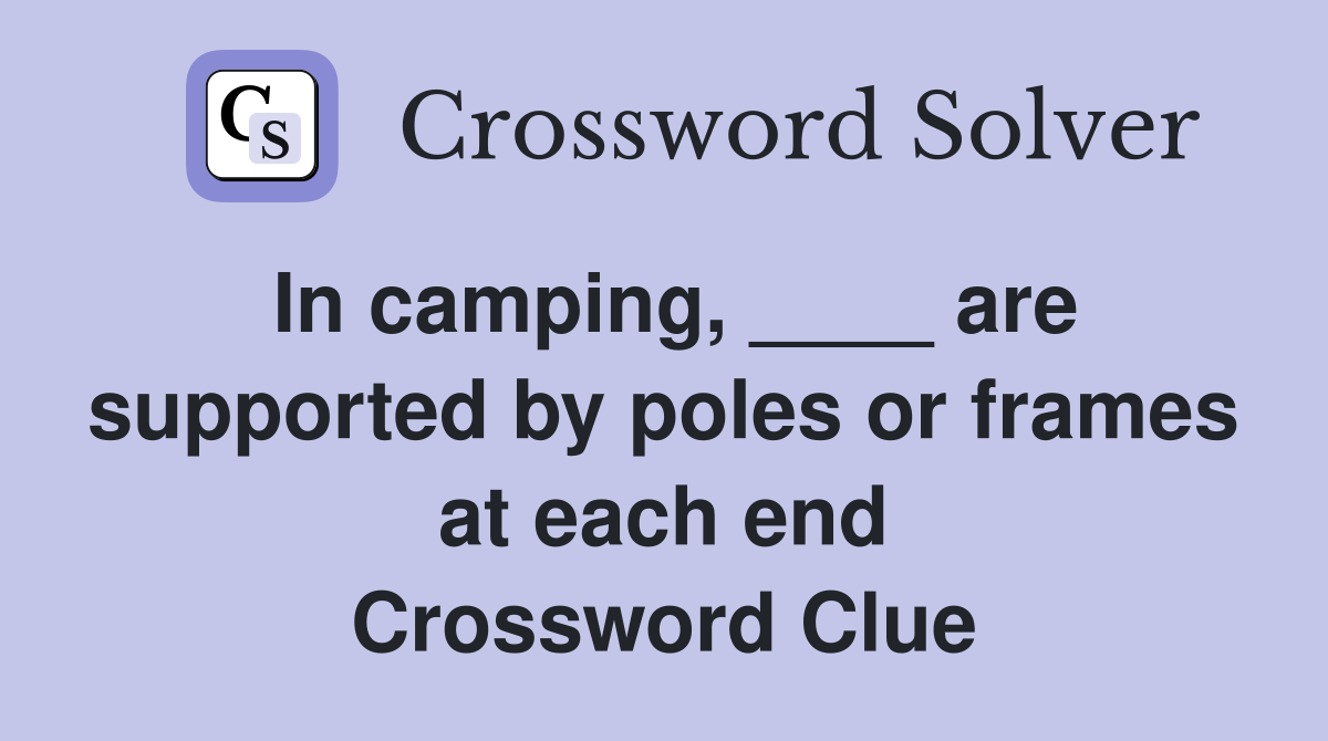 In camping, ____ are supported by poles or frames at each end Crossword Clue