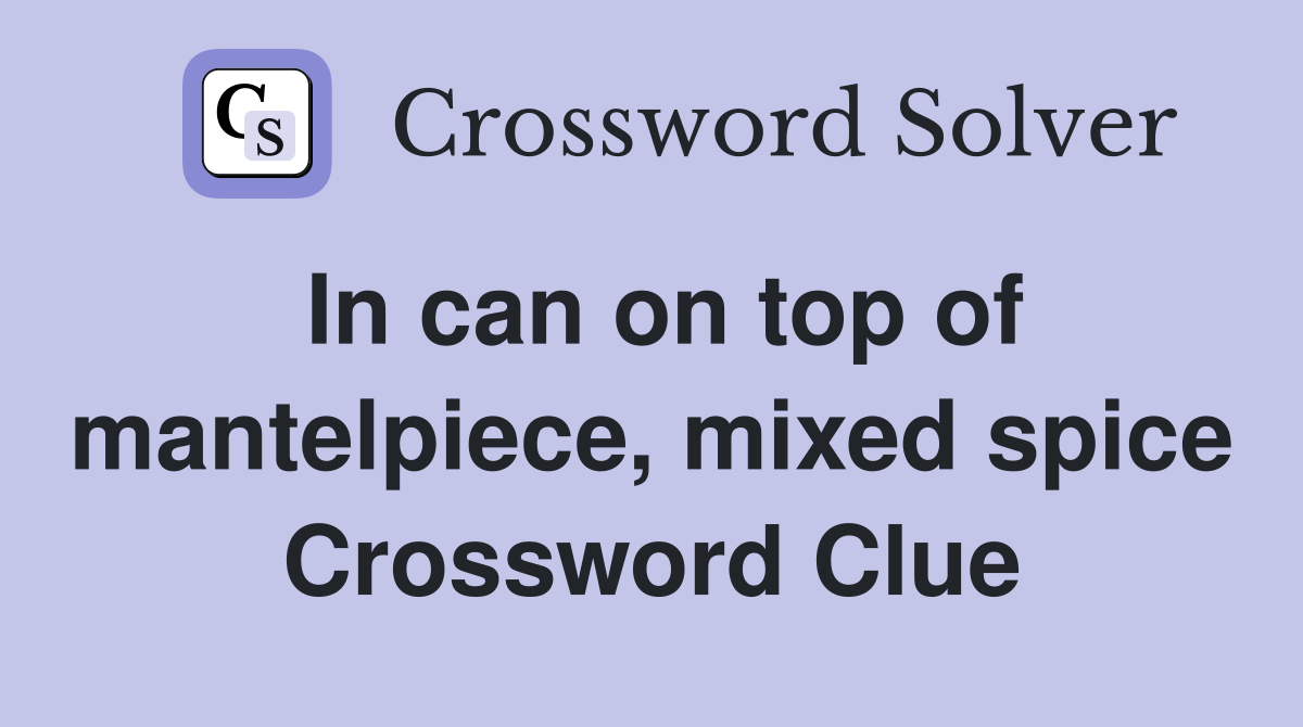 In can on top of mantelpiece, mixed spice Crossword Clue