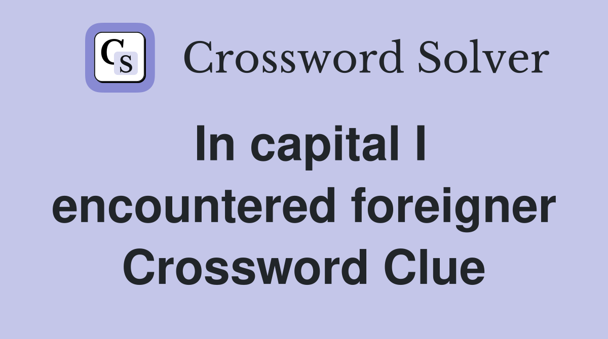 In capital I encountered foreigner Crossword Clue