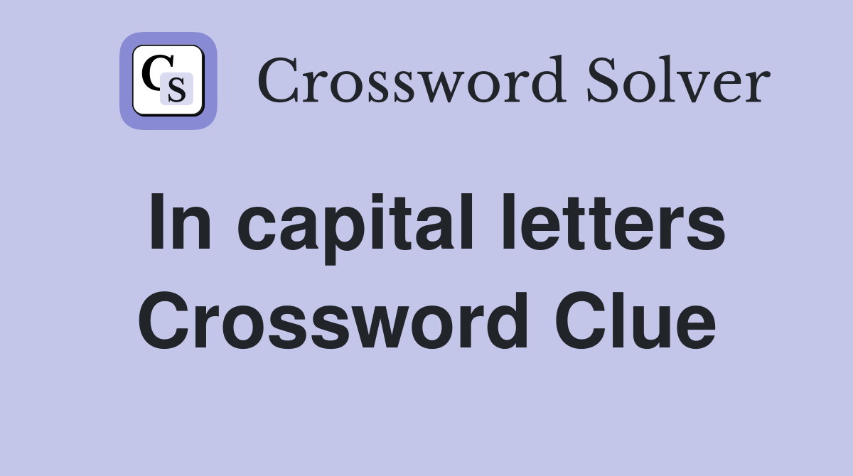 In capital letters Crossword Clue