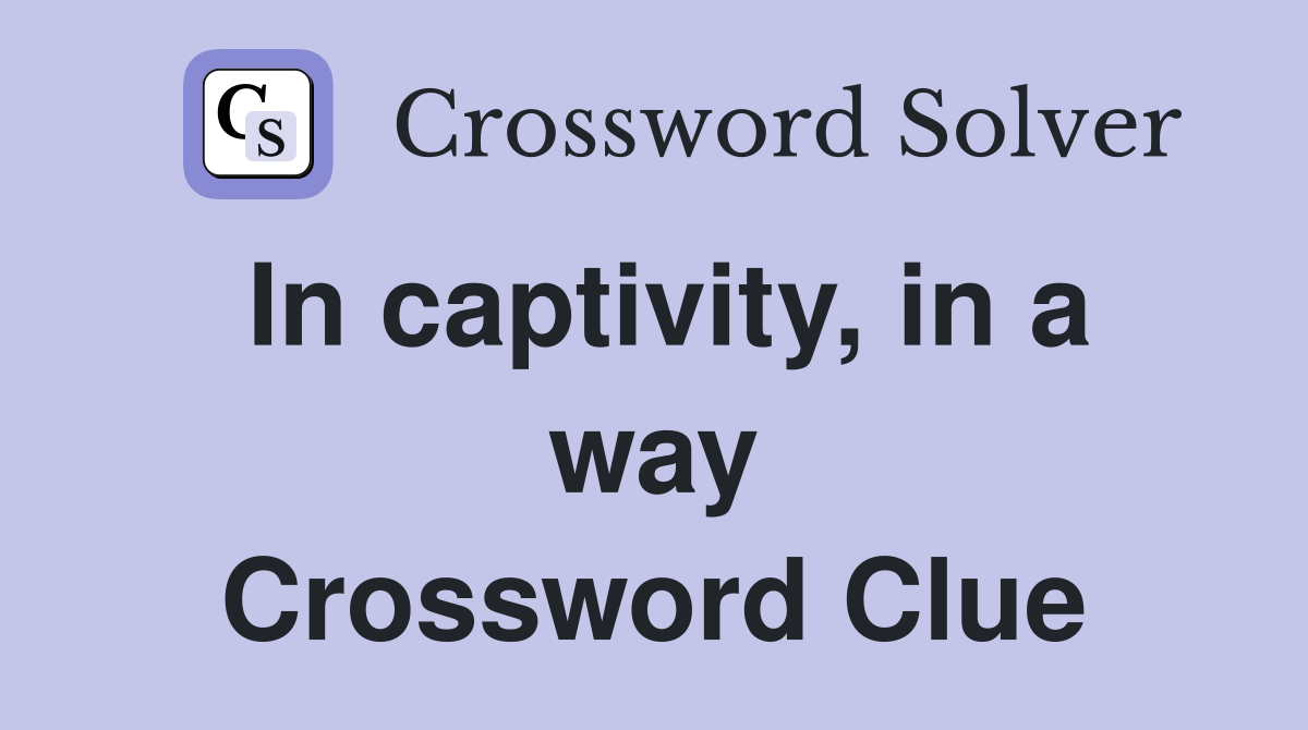 In captivity, in a way Crossword Clue
