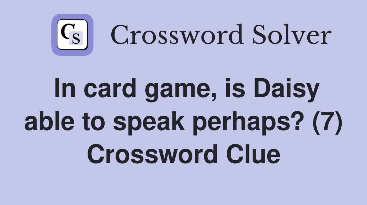 In card game, is Daisy able to speak perhaps? (7) Crossword Clue