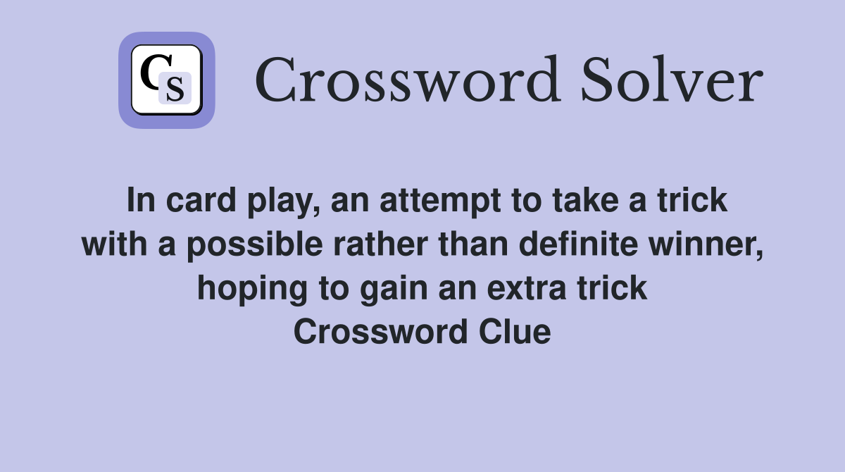 In card play, an attempt to take a trick with a possible rather than definite winner, hoping to gain an extra trick Crossword Clue