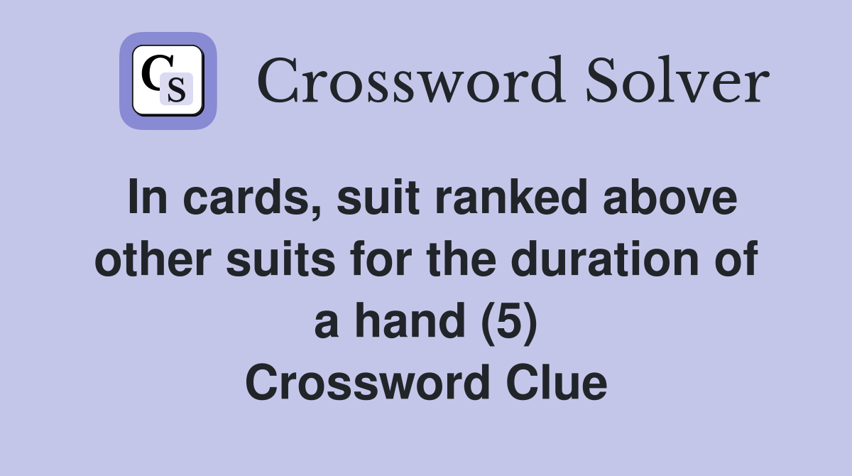 In cards, suit ranked above other suits for the duration of a hand (5) Crossword Clue