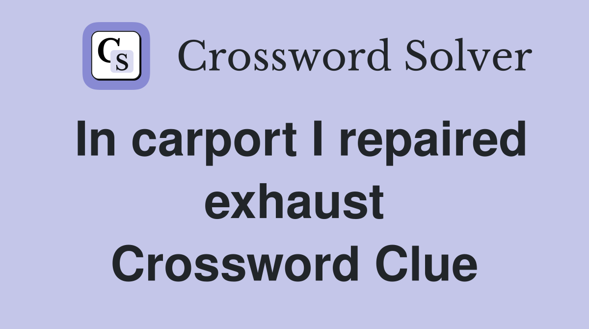 In carport I repaired exhaust Crossword Clue
