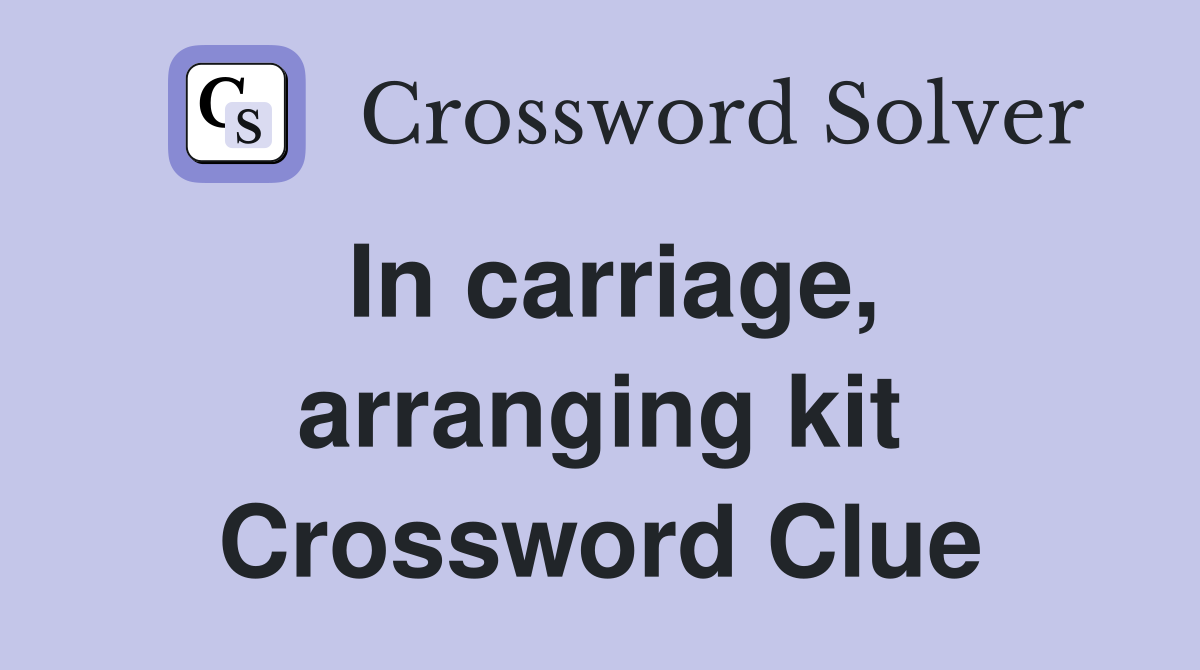In carriage, arranging kit Crossword Clue