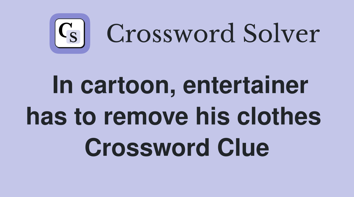 In cartoon, entertainer has to remove his clothes  Crossword Clue