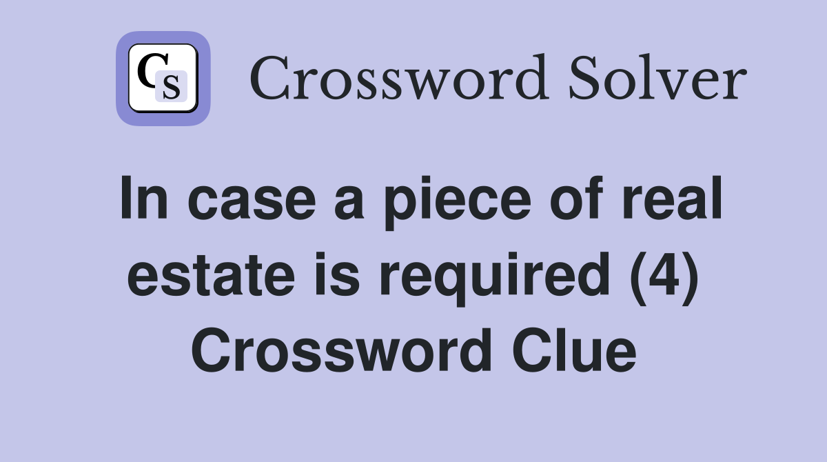 In case a piece of real estate is required (4) Crossword Clue
