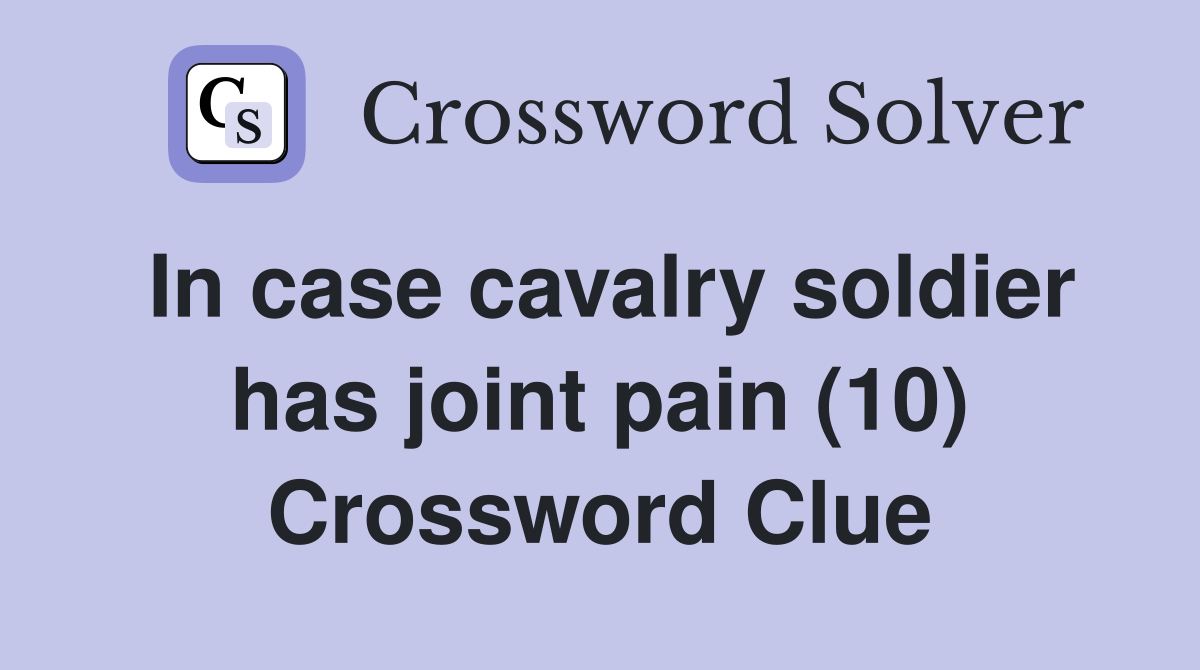 In case cavalry soldier has joint pain (10) Crossword Clue