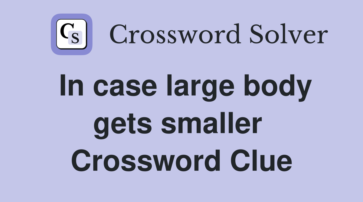 In case large body gets smaller  Crossword Clue