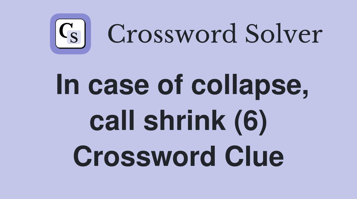 In case of collapse, call shrink (6) Crossword Clue
