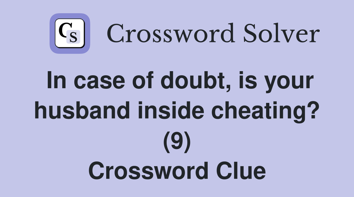 In case of doubt, is your husband inside cheating? (9) Crossword Clue