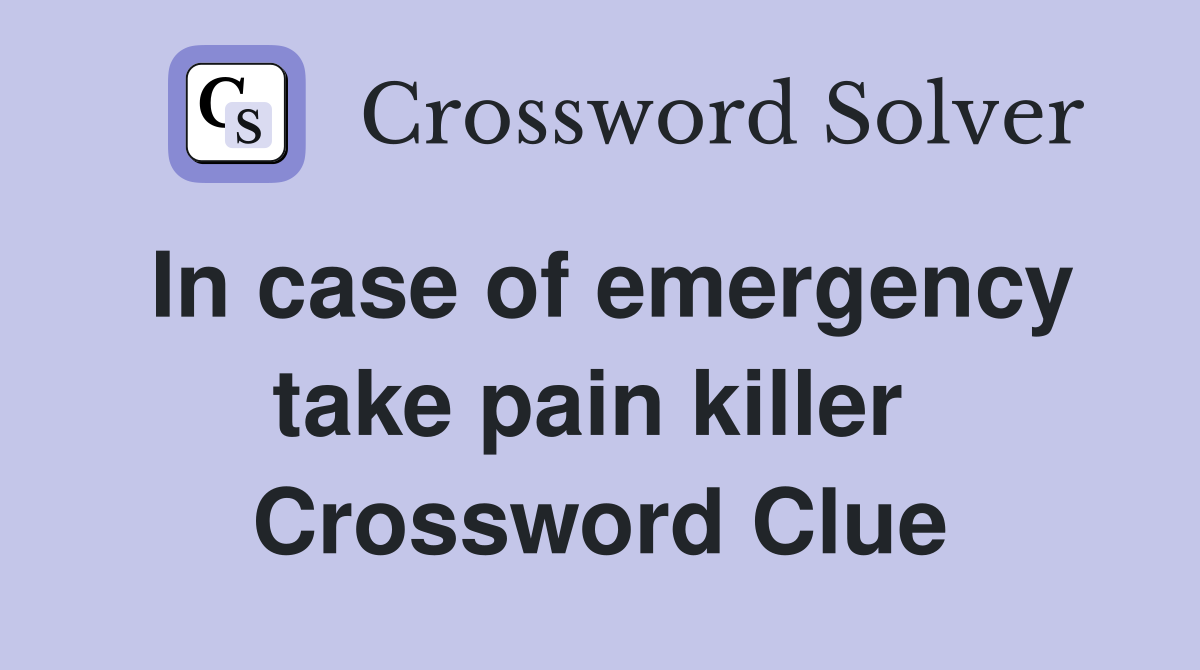 In case of emergency take pain killer  Crossword Clue
