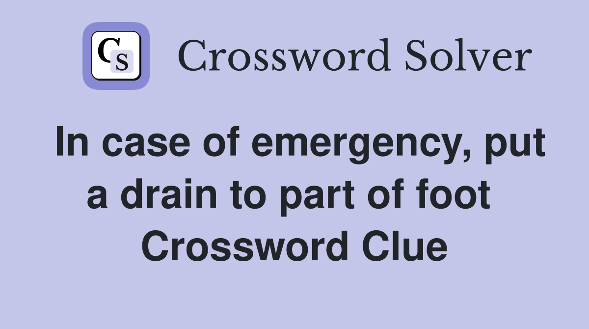 In case of emergency, put a drain to part of foot  Crossword Clue