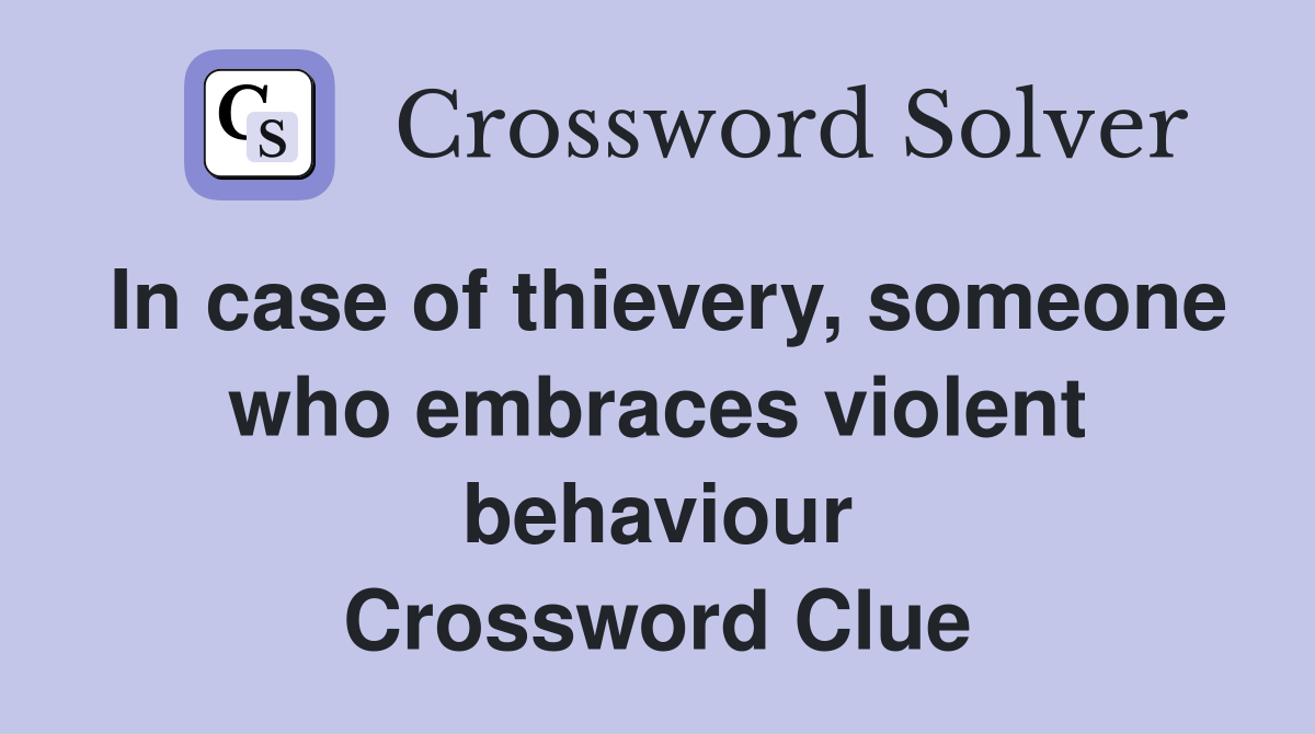 In case of thievery, someone who embraces violent behaviour Crossword Clue