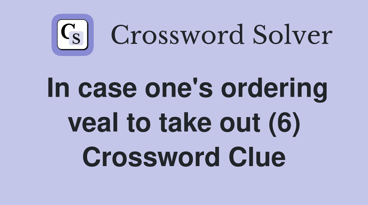 In case one's ordering veal to take out (6) Crossword Clue