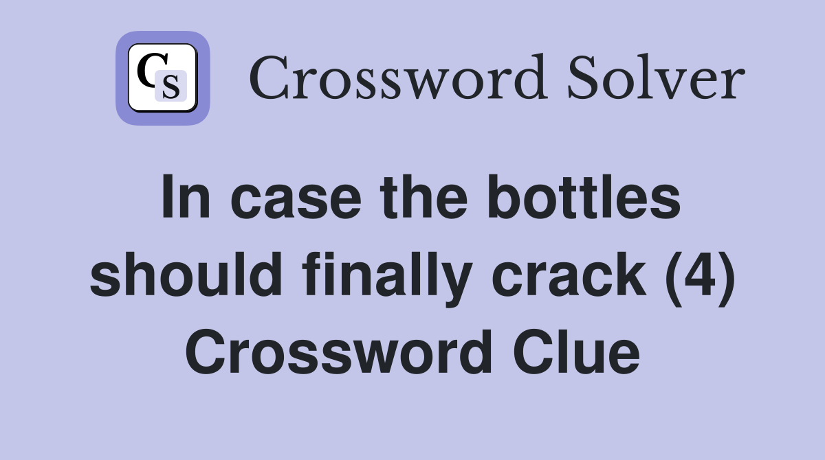 In case the bottles should finally crack (4) Crossword Clue