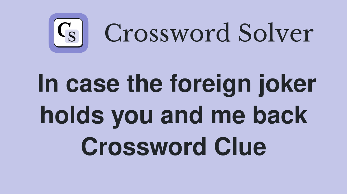 In case the foreign joker holds you and me back Crossword Clue