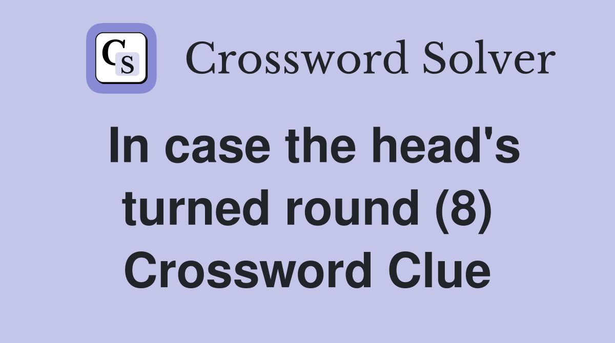 In case the head's turned round (8) Crossword Clue