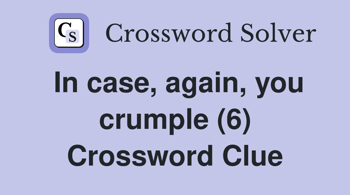 In case, again, you crumple (6) Crossword Clue
