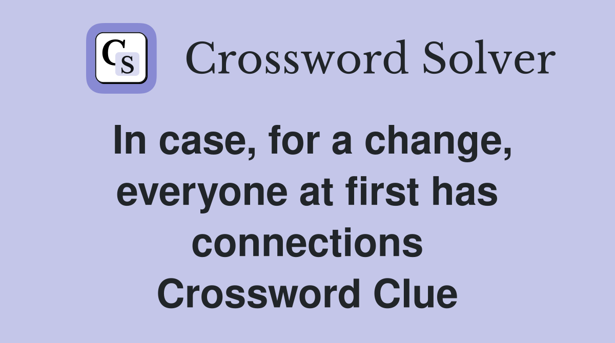 In case, for a change, everyone at first has connections Crossword Clue