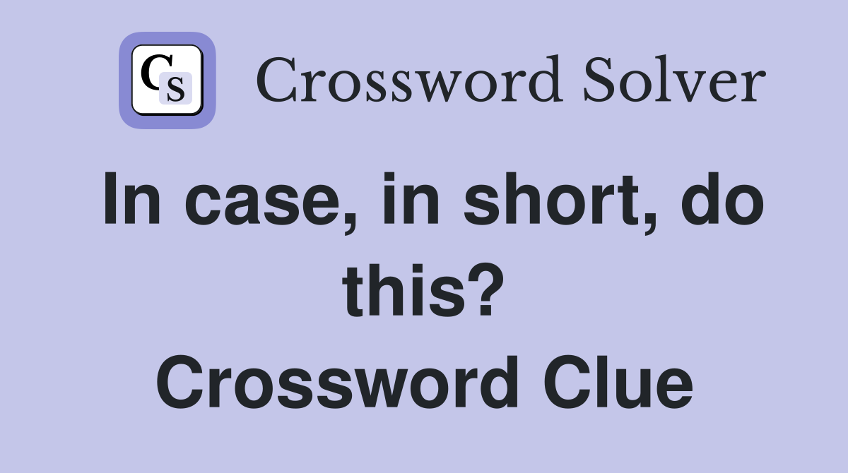 In case, in short, do this? Crossword Clue