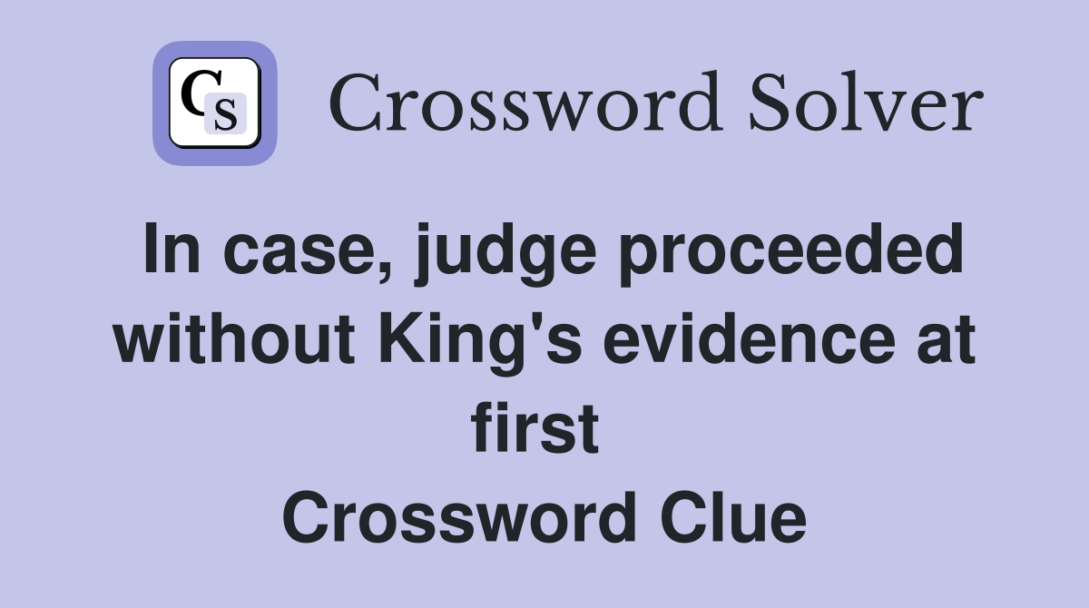 In case, judge proceeded without King's evidence at first  Crossword Clue