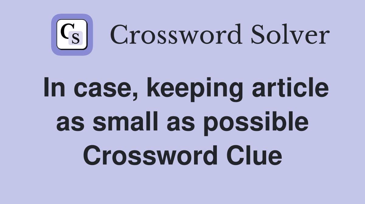 In case, keeping article as small as possible Crossword Clue