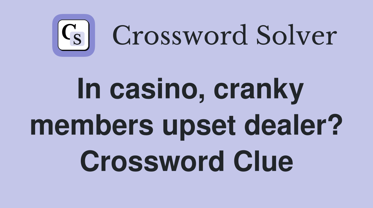 In casino, cranky members upset dealer? Crossword Clue