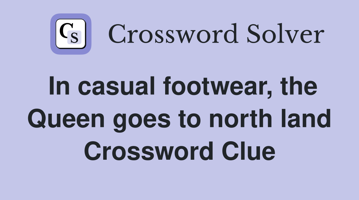 In casual footwear, the Queen goes to north land Crossword Clue