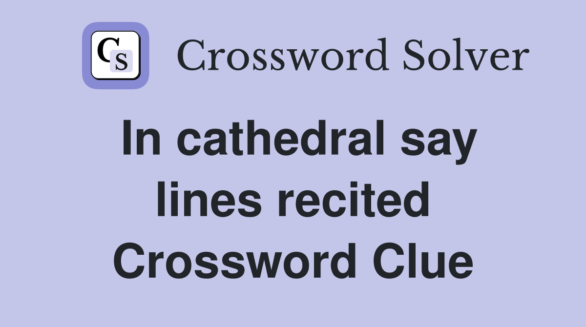 In cathedral say lines recited Crossword Clue