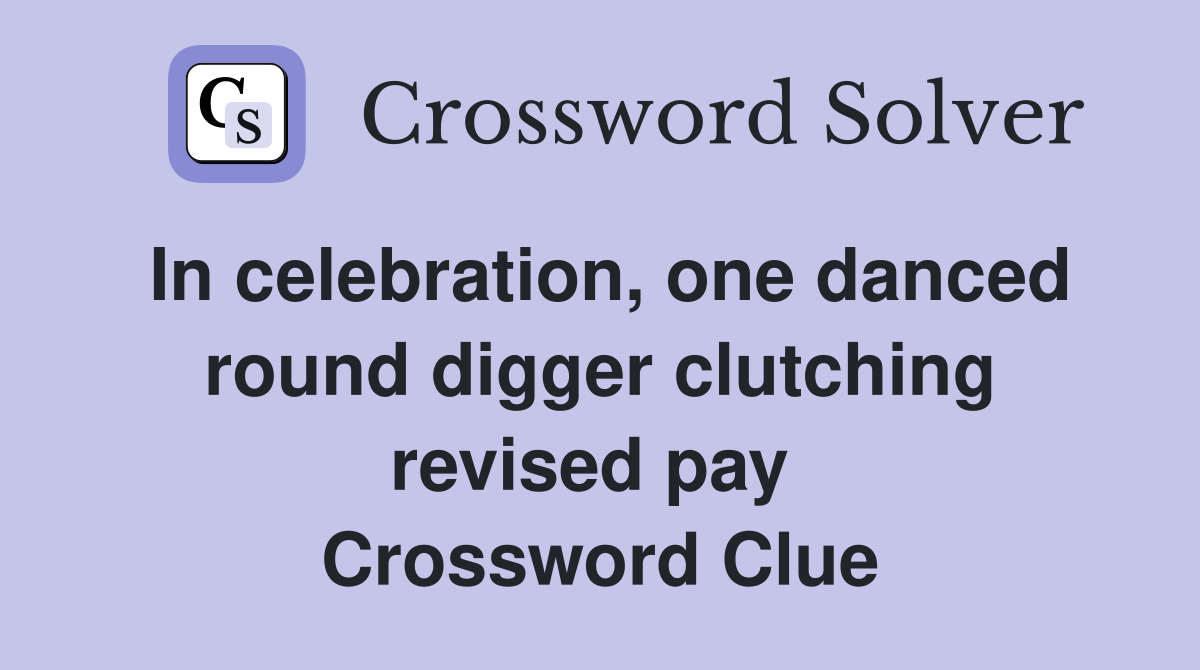 In celebration, one danced round digger clutching revised pay  Crossword Clue
